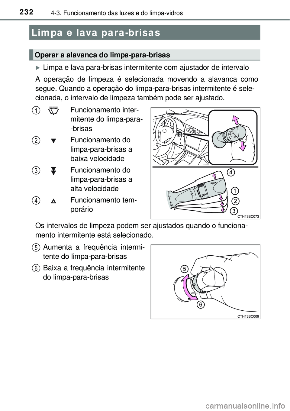 TOYOTA COROLLA 2017 Manual de utilização (in Portuguese) 2324-3. Funcionamento das luzes e do limpa-vidros
Limpa e lava para-brisas intermitente com ajustador de intervalo
A operação de limpeza é selecionada movendo a alavanca como
segue. Quando a op TOYOTA COROLLA 2017 Manual de utilização (in Portuguese) 2324-3. Funcionamento das luzes e do limpa-vidros
Limpa e lava para-brisas intermitente com ajustador de intervalo
A operação de limpeza é selecionada movendo a alavanca como
segue. Quando a op