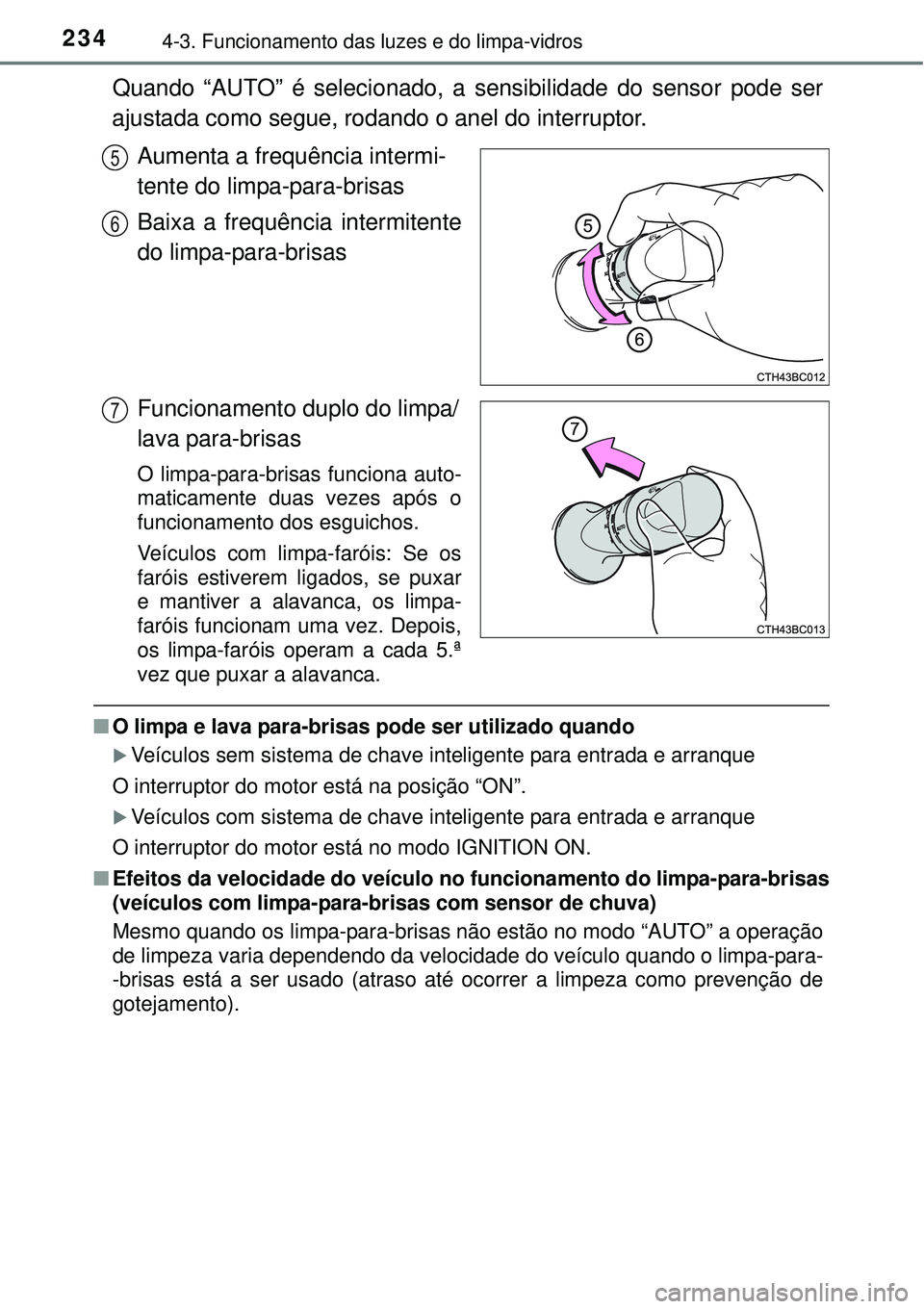 TOYOTA COROLLA 2016  Manual de utilização (in Portuguese) 2344-3. Funcionamento das luzes e do limpa-vidros
Quando “AUTO” é selecionado, a sensibilidade do sensor pode ser
ajustada como segue, rodando o anel do interruptor.   
Aumenta a frequência inte