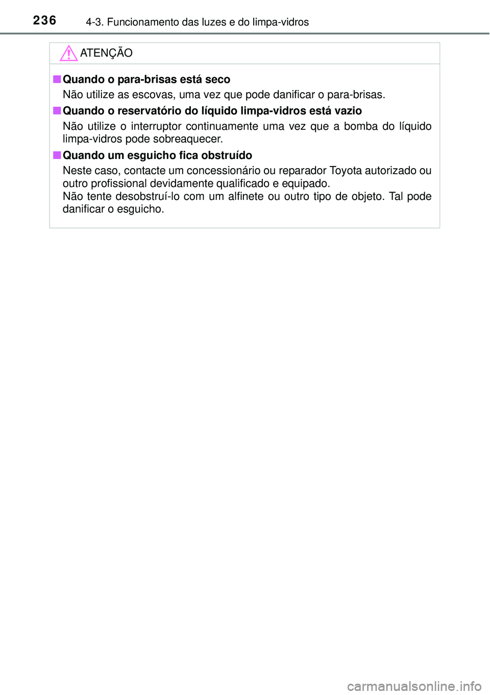 TOYOTA COROLLA 2017 Manual de utilização (in Portuguese) 2364-3. Funcionamento das luzes e do limpa-vidros
ATENÇÃO
nQuando o para-brisas está seco
Não utilize as escovas, uma vez que pode danificar o para-brisas.
nQuando o reservatório do líquido limp TOYOTA COROLLA 2017 Manual de utilização (in Portuguese) 2364-3. Funcionamento das luzes e do limpa-vidros
ATENÇÃO
nQuando o para-brisas está seco
Não utilize as escovas, uma vez que pode danificar o para-brisas.
nQuando o reservatório do líquido limp