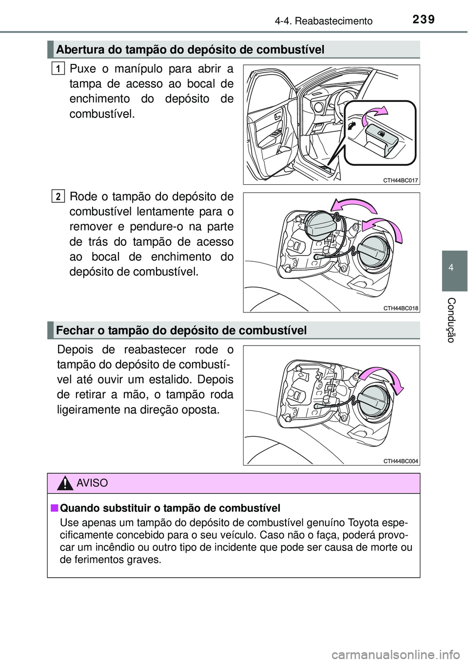 TOYOTA COROLLA 2017  Manual de utilização (in Portuguese) 2394-4. Reabastecimento
4
Condução
Puxe o manípulo para abrir a
tampa de acesso ao bocal de
enchimento do depósito de
combustível.
Rode o tampão do depósito de
combustível lentamente para o
re