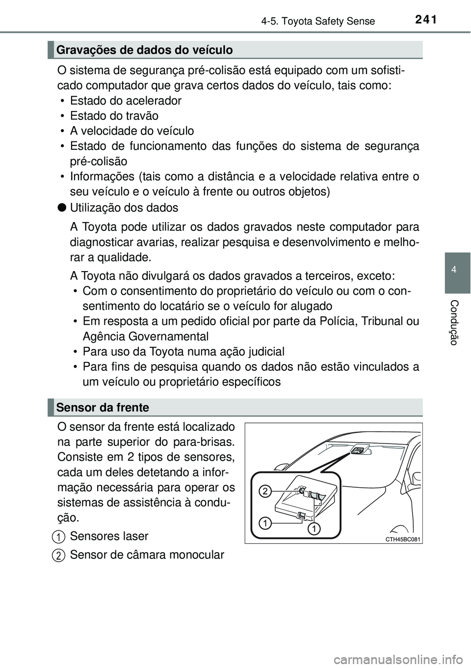 TOYOTA COROLLA 2016  Manual de utilização (in Portuguese) 2414-5. Toyota Safety Sense
4
Condução
O sistema de segurança pré-colisão está equipado com um sofisti-
cado computador que grava certos dados do veículo, tais como:
• Estado do acelerador
