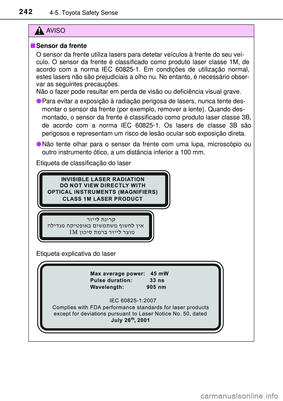 TOYOTA COROLLA 2016  Manual de utilização (in Portuguese) 2424-5. Toyota Safety Sense
AV I S O
nSensor da frente
O sensor da frente utiliza lasers para detetar veículos à frente do seu veí-
culo. O sensor da frente é classificado como produto laser class