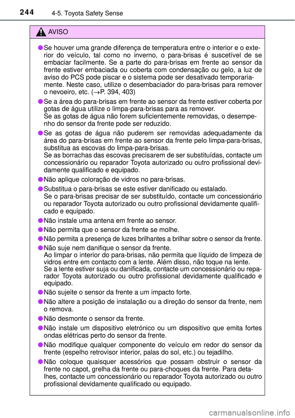 TOYOTA COROLLA 2016  Manual de utilização (in Portuguese) 2444-5. Toyota Safety Sense
AV I S O
lSe houver uma grande diferença de temperatura entre o interior e o exte-
rior do veículo, tal como no inverno, o para-brisas é suscetível de se
embaciar facil