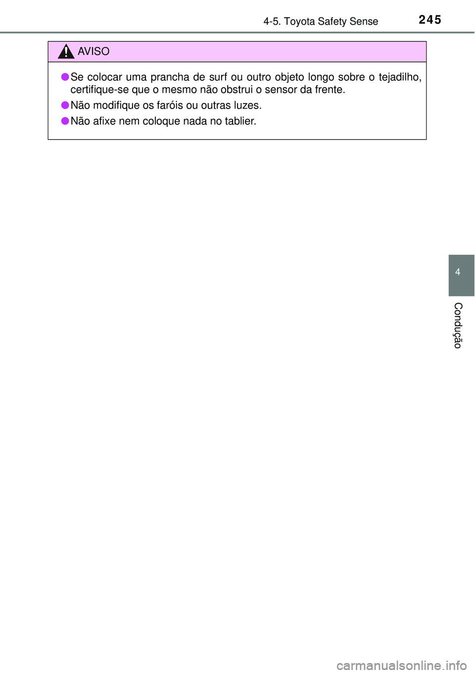 TOYOTA COROLLA 2016  Manual de utilização (in Portuguese) 2454-5. Toyota Safety Sense
4
Condução
AV I S O
lSe colocar uma prancha de surf ou outro objeto longo sobre o tejadilho,
certifique-se que o mesmo não obstrui o sensor da frente.
lNão modifique os