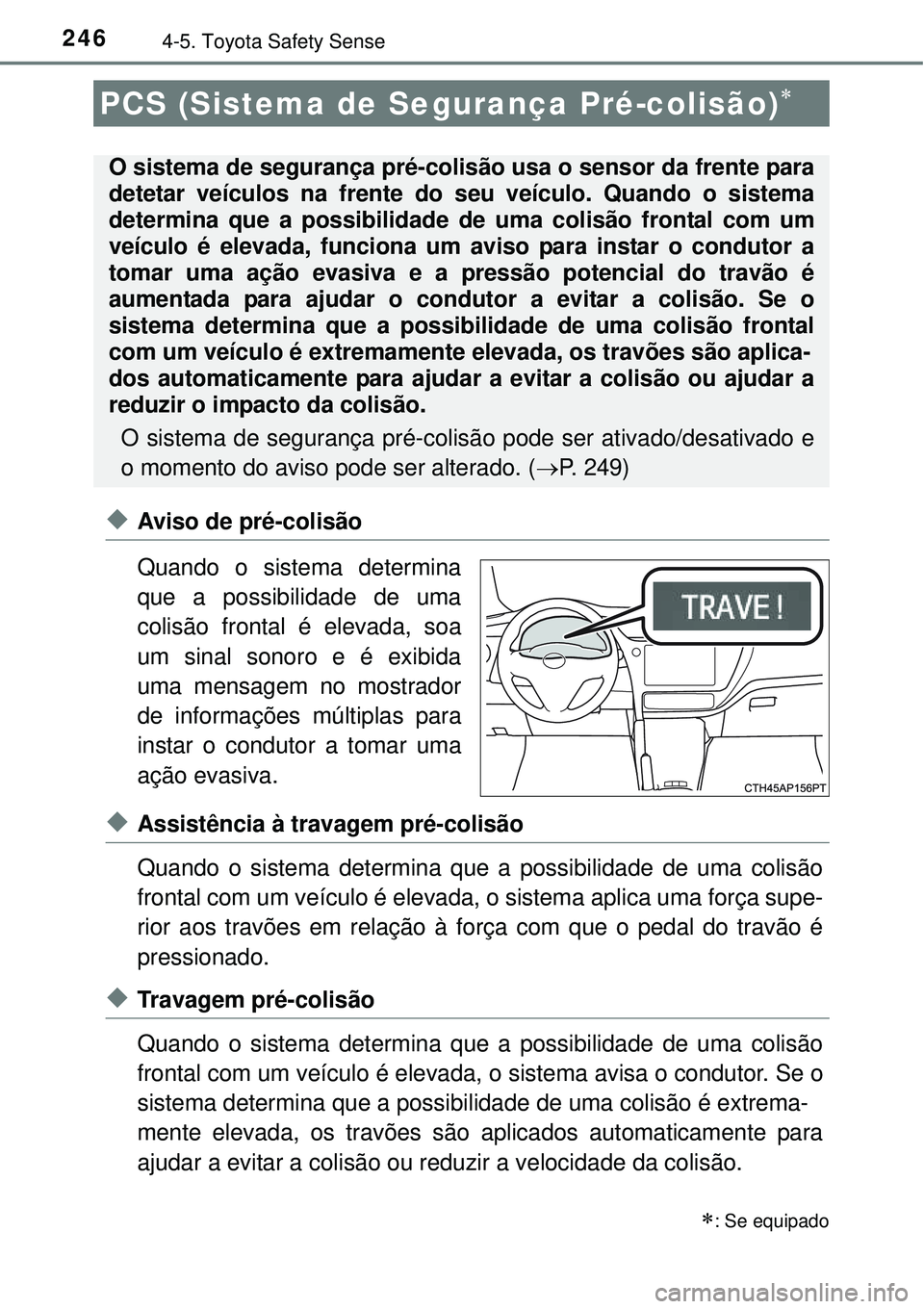 TOYOTA COROLLA 2016  Manual de utilização (in Portuguese) 2464-5. Toyota Safety Sense
uAviso de pré-colisão
Quando o sistema determina
que a possibilidade de uma
colisão frontal é elevada, soa
um sinal sonoro e é exibida
uma mensagem no mostrador
de inf