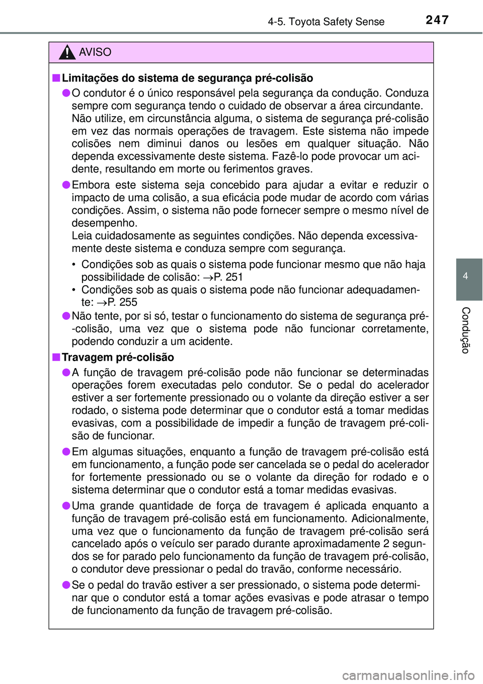 TOYOTA COROLLA 2017  Manual de utilização (in Portuguese) 2474-5. Toyota Safety Sense
4
Condução
AV I S O
nLimitações do sistema de segurança pré-colisão
lO condutor é o único responsável pela segurança da condução. Conduza
sempre com segurança