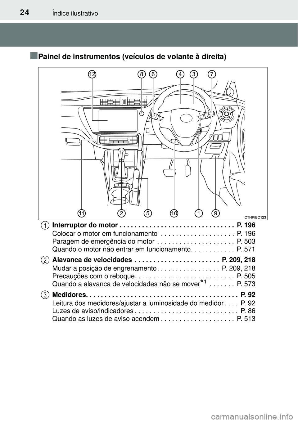 TOYOTA COROLLA 2017  Manual de utilização (in Portuguese) 24Índice ilustrativo
nPainel de instrumentos (veículos de volante à direita)
Interruptor do motor . . . . . . . . . . . . . . . . . . . . . . . . . . . . . . .  P. 196
Colocar o motor em funcioname