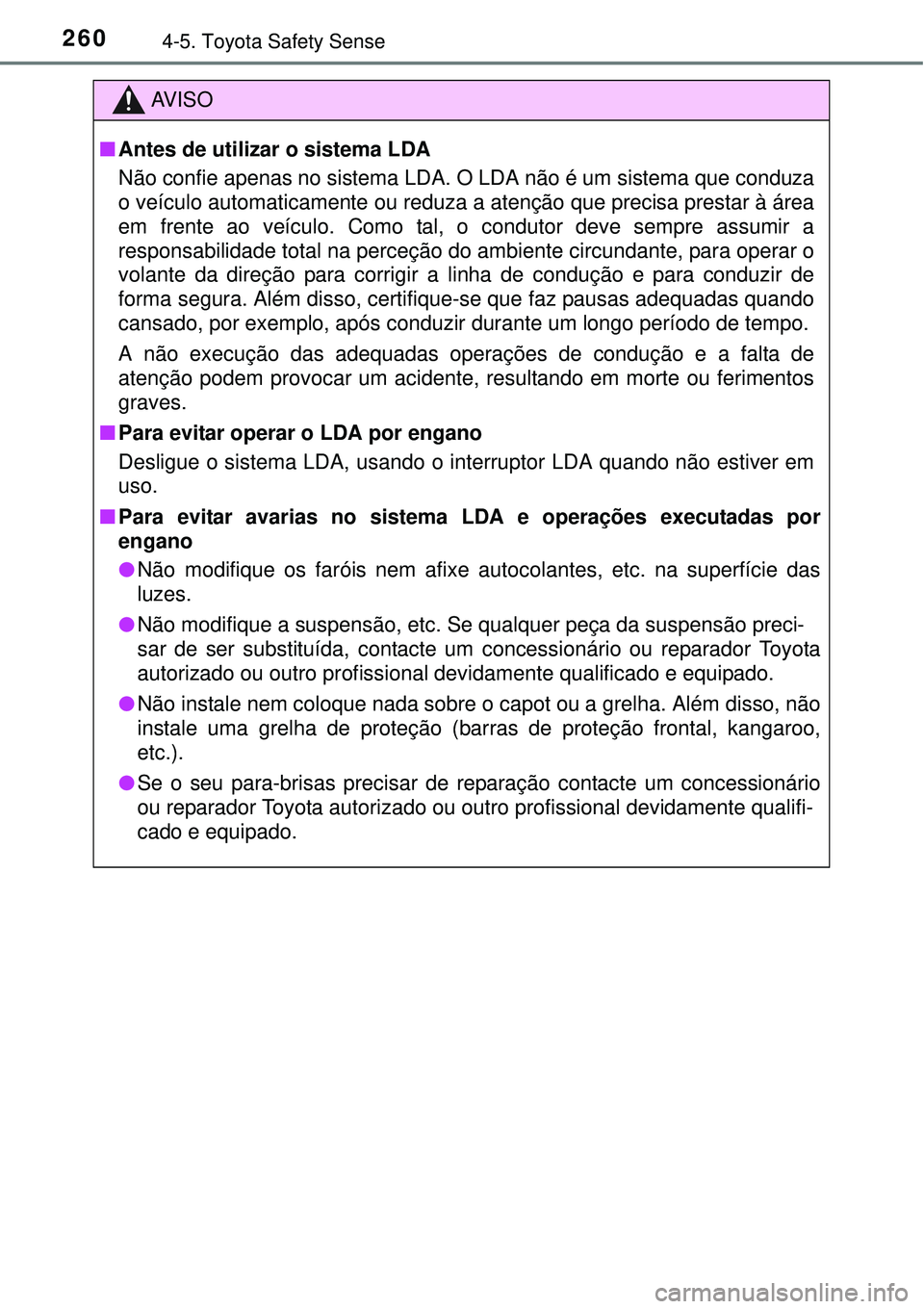 TOYOTA COROLLA 2017 Manual de utilização (in Portuguese) 2604-5. Toyota Safety Sense
AV I S O
nAntes de utilizar o sistema LDA
Não confie apenas no sistema LDA. O LDA não é um sistema que conduza
o veículo automaticamente ou reduza a atenção que preci TOYOTA COROLLA 2017 Manual de utilização (in Portuguese) 2604-5. Toyota Safety Sense
AV I S O
nAntes de utilizar o sistema LDA
Não confie apenas no sistema LDA. O LDA não é um sistema que conduza
o veículo automaticamente ou reduza a atenção que preci