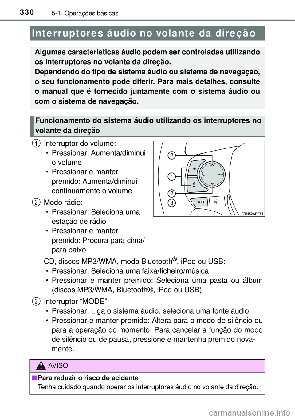 TOYOTA COROLLA 2017 Manual de utilização (in Portuguese) 3305-1. Operações básicas
Interruptor do volume:
• Pressionar: Aumenta/diminui
o volume
• Pressionar e manter
premido: Aumenta/diminui
continuamente o volume
Modo rádio:
• Pressionar: Sel TOYOTA COROLLA 2017 Manual de utilização (in Portuguese) 3305-1. Operações básicas
Interruptor do volume:
• Pressionar: Aumenta/diminui
o volume
• Pressionar e manter
premido: Aumenta/diminui
continuamente o volume
Modo rádio:
• Pressionar: Sel