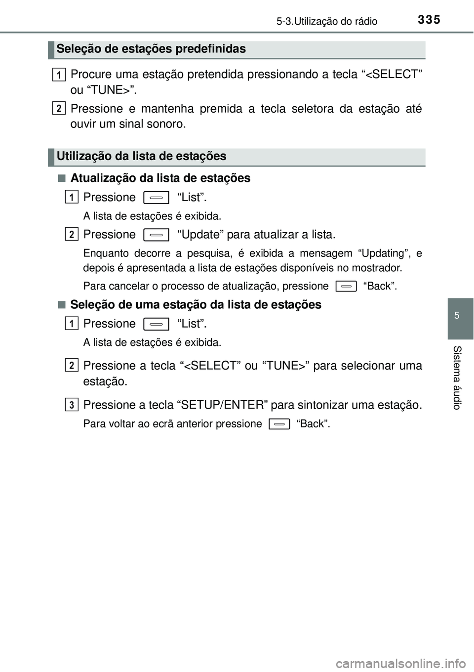 TOYOTA COROLLA 2017 Manual de utilização (in Portuguese) 3355-3.Utilização do rádio
5
Sistema áudio
Procure uma estação pretendida pressionando a tecla “<SELECT”
ou “TUNE>”.
Pressione e mantenha premida a tecla seletora da estação até
ouvir TOYOTA COROLLA 2017 Manual de utilização (in Portuguese) 3355-3.Utilização do rádio
5
Sistema áudio
Procure uma estação pretendida pressionando a tecla “<SELECT”
ou “TUNE>”.
Pressione e mantenha premida a tecla seletora da estação até
ouvir