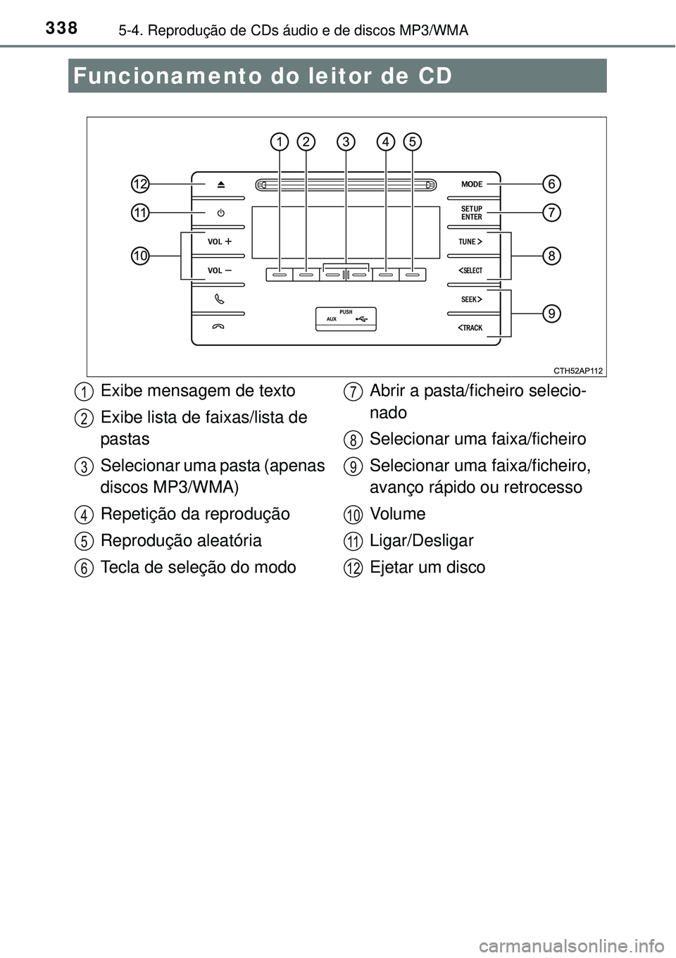 TOYOTA COROLLA 2017 Manual de utilização (in Portuguese) 3385-4. Reprodução de CDs áudio e de discos MP3/WMA
Funcionamento do leitor de CD
Exibe mensagem de texto
Exibe lista de faixas/lista de
pastas
Selecionar uma pasta (apenas
discos MP3/WMA)
Repeti TOYOTA COROLLA 2017 Manual de utilização (in Portuguese) 3385-4. Reprodução de CDs áudio e de discos MP3/WMA
Funcionamento do leitor de CD
Exibe mensagem de texto
Exibe lista de faixas/lista de
pastas
Selecionar uma pasta (apenas
discos MP3/WMA)
Repeti