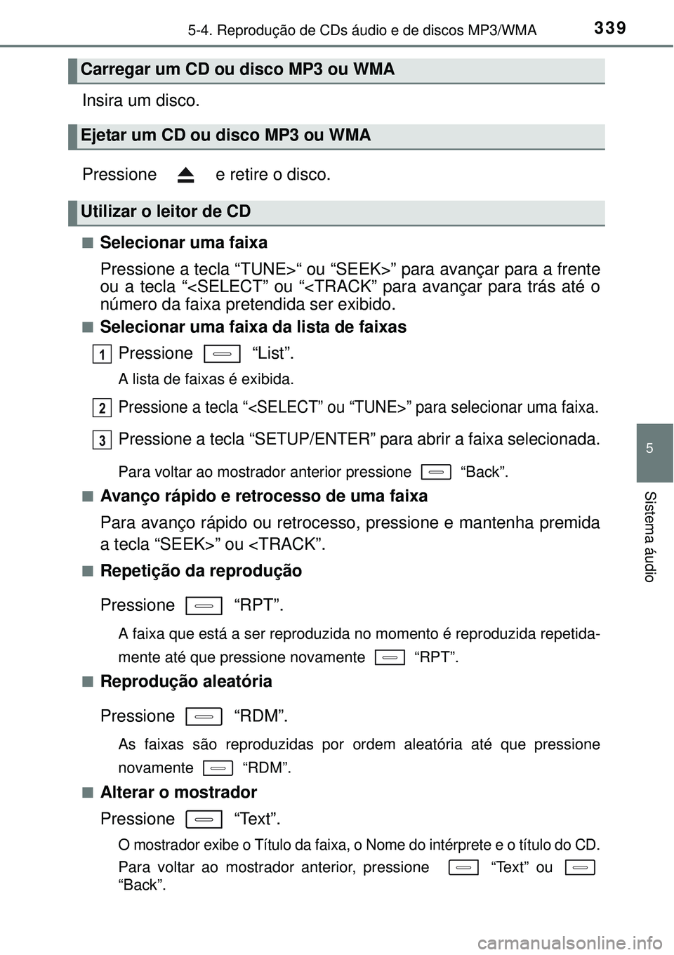 TOYOTA COROLLA 2017 Manual de utilização (in Portuguese) 3395-4. Reprodução de CDs áudio e de discos MP3/WMA
5
Sistema áudio
Insira um disco.
Pressione e retire o disco.
nSelecionar uma faixa
Pressione a tecla “TUNE>“ ou “SEEK>” para avançar TOYOTA COROLLA 2017 Manual de utilização (in Portuguese) 3395-4. Reprodução de CDs áudio e de discos MP3/WMA
5
Sistema áudio
Insira um disco.
Pressione e retire o disco.
nSelecionar uma faixa
Pressione a tecla “TUNE>“ ou “SEEK>” para avançar