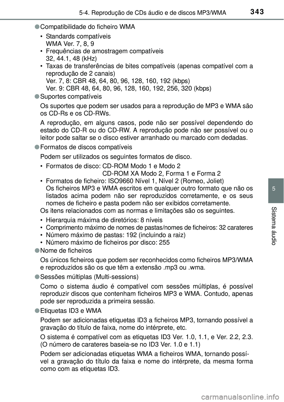TOYOTA COROLLA 2017 Manual de utilização (in Portuguese) 3435-4. Reprodução de CDs áudio e de discos MP3/WMA
5
Sistema áudio
lCompatibilidade do ficheiro WMA
• Standards compatíveis
WMA Ver. 7, 8, 9
• Frequências de amostragem compatíveis
32, 44. TOYOTA COROLLA 2017 Manual de utilização (in Portuguese) 3435-4. Reprodução de CDs áudio e de discos MP3/WMA
5
Sistema áudio
lCompatibilidade do ficheiro WMA
• Standards compatíveis
WMA Ver. 7, 8, 9
• Frequências de amostragem compatíveis
32, 44.
