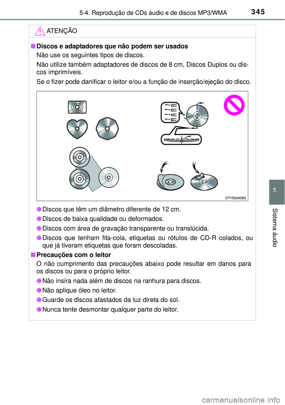 TOYOTA COROLLA 2017 Manual de utilização (in Portuguese) 3455-4. Reprodução de CDs áudio e de discos MP3/WMA
5
Sistema áudio
ATENÇÃO
nDiscos e adaptadores que não podem ser usados
Não use os seguintes tipos de discos.
Não utilize também adaptadore TOYOTA COROLLA 2017 Manual de utilização (in Portuguese) 3455-4. Reprodução de CDs áudio e de discos MP3/WMA
5
Sistema áudio
ATENÇÃO
nDiscos e adaptadores que não podem ser usados
Não use os seguintes tipos de discos.
Não utilize também adaptadore
