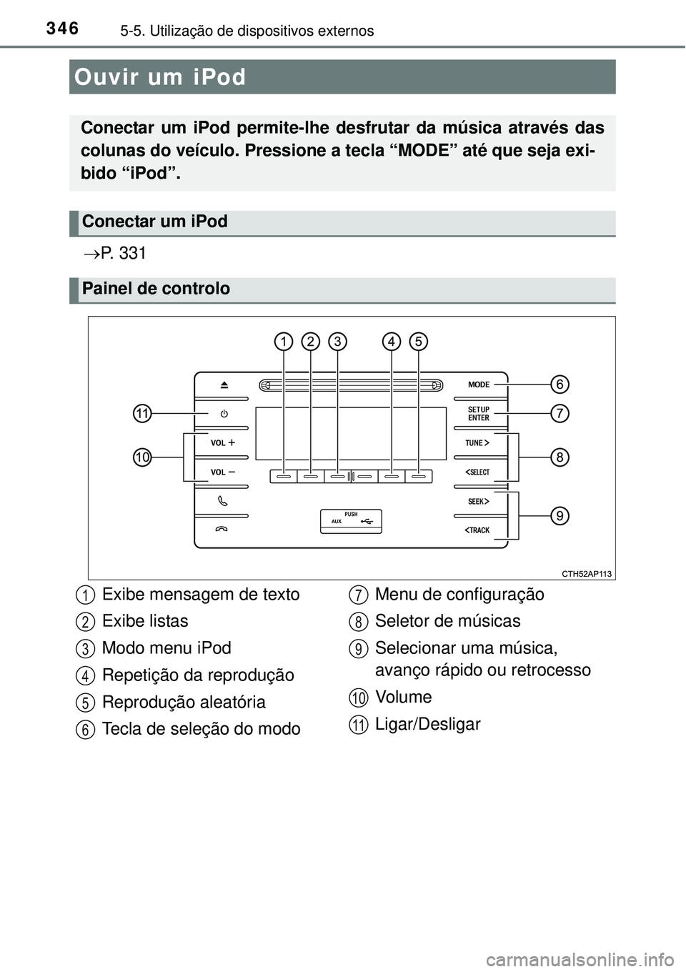 TOYOTA COROLLA 2017 Manual de utilização (in Portuguese) 3465-5. Utilização de dispositivos externos
P. 3 3 1
Ouvir um iPod
Conectar um iPod permite-lhe desfrutar da música através das
colunas do veículo. Pressione a tecla “MODE” até que seja TOYOTA COROLLA 2017 Manual de utilização (in Portuguese) 3465-5. Utilização de dispositivos externos
P. 3 3 1
Ouvir um iPod
Conectar um iPod permite-lhe desfrutar da música através das
colunas do veículo. Pressione a tecla “MODE” até que seja