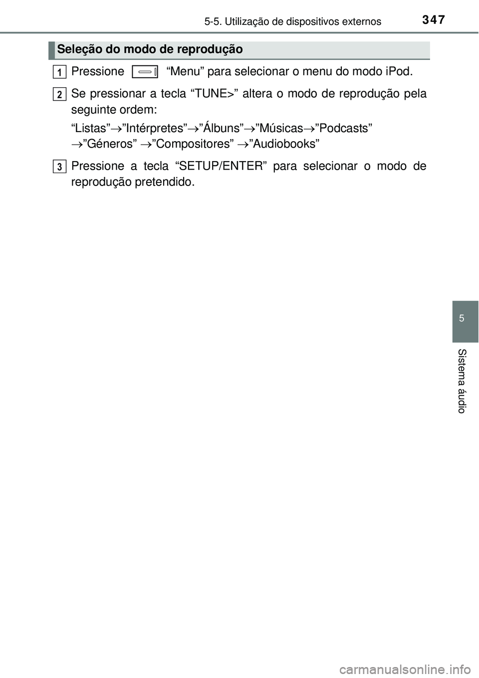 TOYOTA COROLLA 2017 Manual de utilização (in Portuguese) 3475-5. Utilização de dispositivos externos
5
Sistema áudio
Pressione “Menu” para selecionar o menu do modo iPod.
Se pressionar a tecla “TUNE>” altera o modo de reprodução pela
seguinte TOYOTA COROLLA 2017 Manual de utilização (in Portuguese) 3475-5. Utilização de dispositivos externos
5
Sistema áudio
Pressione “Menu” para selecionar o menu do modo iPod.
Se pressionar a tecla “TUNE>” altera o modo de reprodução pela
seguinte