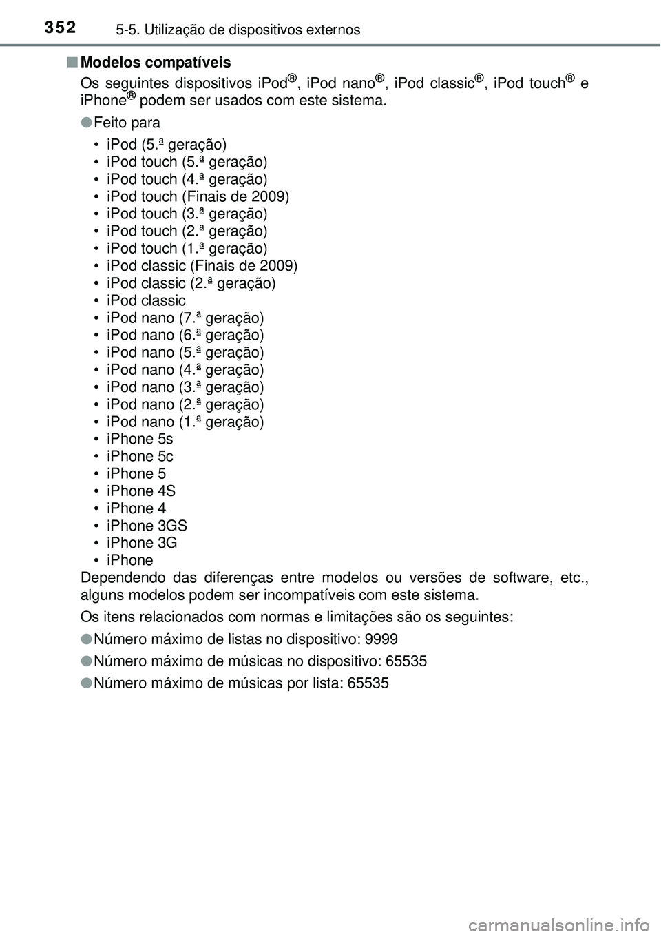 TOYOTA COROLLA 2017 Manual de utilização (in Portuguese) 3525-5. Utilização de dispositivos externos
nModelos compatíveis
Os seguintes dispositivos iPod®, iPod nano®, iPod classic®, iPod touch® e
iPhone® podem ser usados com este sistema.
lFeito par TOYOTA COROLLA 2017 Manual de utilização (in Portuguese) 3525-5. Utilização de dispositivos externos
nModelos compatíveis
Os seguintes dispositivos iPod®, iPod nano®, iPod classic®, iPod touch® e
iPhone® podem ser usados com este sistema.
lFeito par