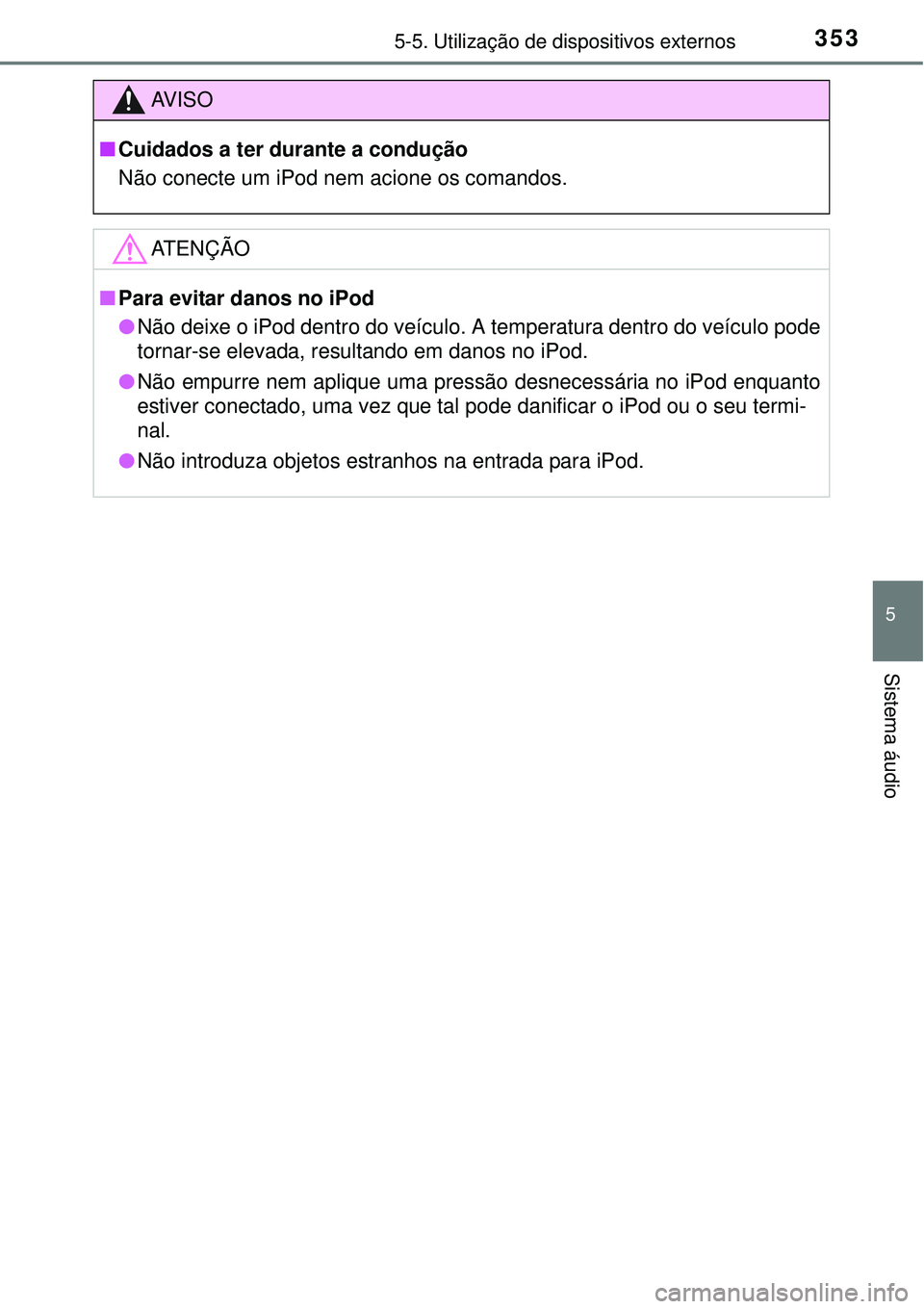 TOYOTA COROLLA 2017 Manual de utilização (in Portuguese) 3535-5. Utilização de dispositivos externos
5
Sistema áudio
AV I S O
nCuidados a ter durante a condução
Não conecte um iPod nem acione os comandos.
ATENÇÃO
nPara evitar danos no iPod
lNão dei TOYOTA COROLLA 2017 Manual de utilização (in Portuguese) 3535-5. Utilização de dispositivos externos
5
Sistema áudio
AV I S O
nCuidados a ter durante a condução
Não conecte um iPod nem acione os comandos.
ATENÇÃO
nPara evitar danos no iPod
lNão dei