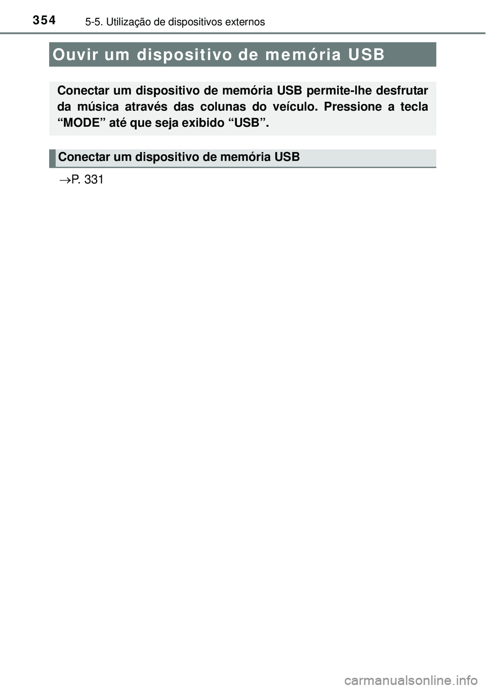 TOYOTA COROLLA 2017 Manual de utilização (in Portuguese) 3545-5. Utilização de dispositivos externos
P. 3 3 1
Ouvir um dispositivo de memória USB
Conectar um dispositivo de memória USB permite-lhe desfrutar
da música através das colunas do veícul TOYOTA COROLLA 2017 Manual de utilização (in Portuguese) 3545-5. Utilização de dispositivos externos
P. 3 3 1
Ouvir um dispositivo de memória USB
Conectar um dispositivo de memória USB permite-lhe desfrutar
da música através das colunas do veícul