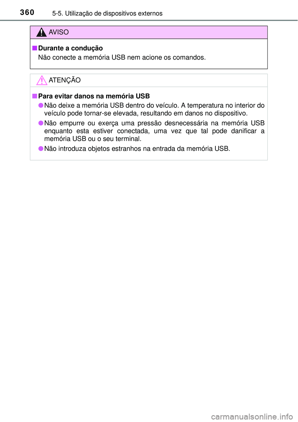 TOYOTA COROLLA 2017 Manual de utilização (in Portuguese) 3605-5. Utilização de dispositivos externos
AV I S O
nDurante a condução
Não conecte a memória USB nem acione os comandos.
ATENÇÃO
nPara evitar danos na memória USB
lNão deixe a memória US TOYOTA COROLLA 2017 Manual de utilização (in Portuguese) 3605-5. Utilização de dispositivos externos
AV I S O
nDurante a condução
Não conecte a memória USB nem acione os comandos.
ATENÇÃO
nPara evitar danos na memória USB
lNão deixe a memória US