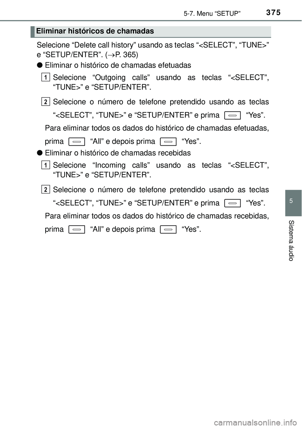 TOYOTA COROLLA 2017 Manual de utilização (in Portuguese) 3755-7. Menu “SETUP”
5
Sistema áudio
Selecione “Delete call history” usando as teclas “<SELECT”, “TUNE>”
e “SETUP/ENTER”. (P. 365)
lEliminar o histórico de chamadas efetuadas
TOYOTA COROLLA 2017 Manual de utilização (in Portuguese) 3755-7. Menu “SETUP”
5
Sistema áudio
Selecione “Delete call history” usando as teclas “<SELECT”, “TUNE>”
e “SETUP/ENTER”. (P. 365)
lEliminar o histórico de chamadas efetuadas