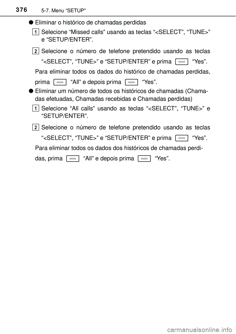 TOYOTA COROLLA 2017 Manual de utilização (in Portuguese) 3765-7. Menu “SETUP”
lEliminar o histórico de chamadas perdidas
Selecione “Missed calls” usando as teclas “<SELECT”, “TUNE>”
e “SETUP/ENTER”.
Selecione o número de telefone prete TOYOTA COROLLA 2017 Manual de utilização (in Portuguese) 3765-7. Menu “SETUP”
lEliminar o histórico de chamadas perdidas
Selecione “Missed calls” usando as teclas “<SELECT”, “TUNE>”
e “SETUP/ENTER”.
Selecione o número de telefone prete