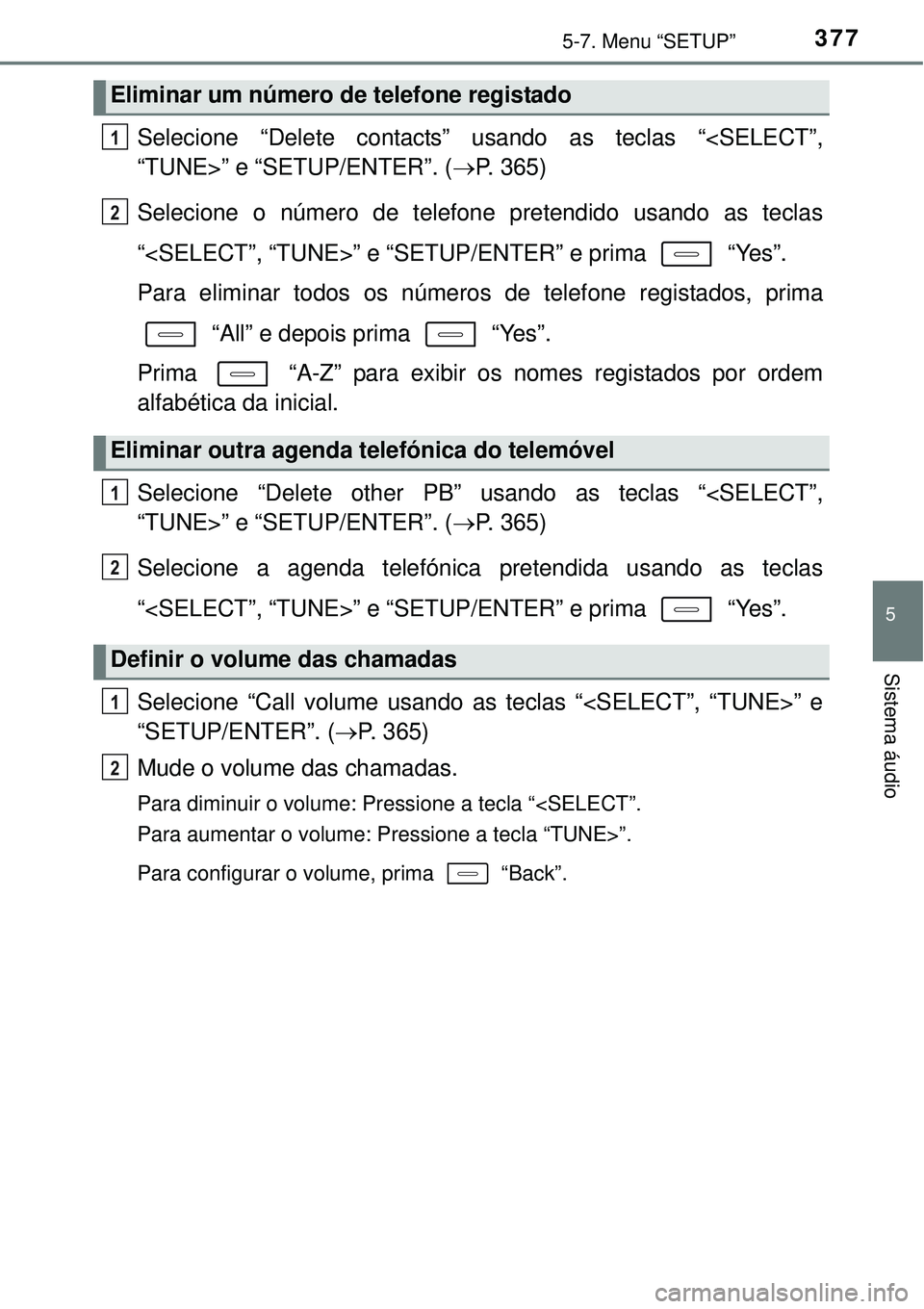 TOYOTA COROLLA 2017 Manual de utilização (in Portuguese) 3775-7. Menu “SETUP”
5
Sistema áudio
Selecione “Delete contacts” usando as teclas “<SELECT”,
“TUNE>” e “SETUP/ENTER”. (P. 365)
Selecione o número de telefone pretendido usando TOYOTA COROLLA 2017 Manual de utilização (in Portuguese) 3775-7. Menu “SETUP”
5
Sistema áudio
Selecione “Delete contacts” usando as teclas “<SELECT”,
“TUNE>” e “SETUP/ENTER”. (P. 365)
Selecione o número de telefone pretendido usando