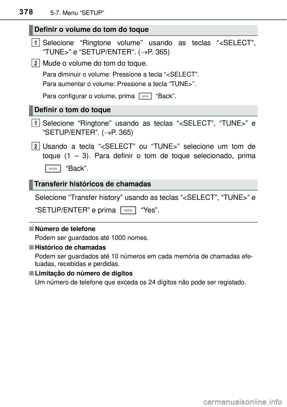 TOYOTA COROLLA 2017 Manual de utilização (in Portuguese) 3785-7. Menu “SETUP”
Selecione “Ringtone volume” usando as teclas “<SELECT”,
“TUNE>” e “SETUP/ENTER”. (P. 365)
Mude o volume do tom do toque.
Para diminuir o volume: Pressione a TOYOTA COROLLA 2017 Manual de utilização (in Portuguese) 3785-7. Menu “SETUP”
Selecione “Ringtone volume” usando as teclas “<SELECT”,
“TUNE>” e “SETUP/ENTER”. (P. 365)
Mude o volume do tom do toque.
Para diminuir o volume: Pressione a