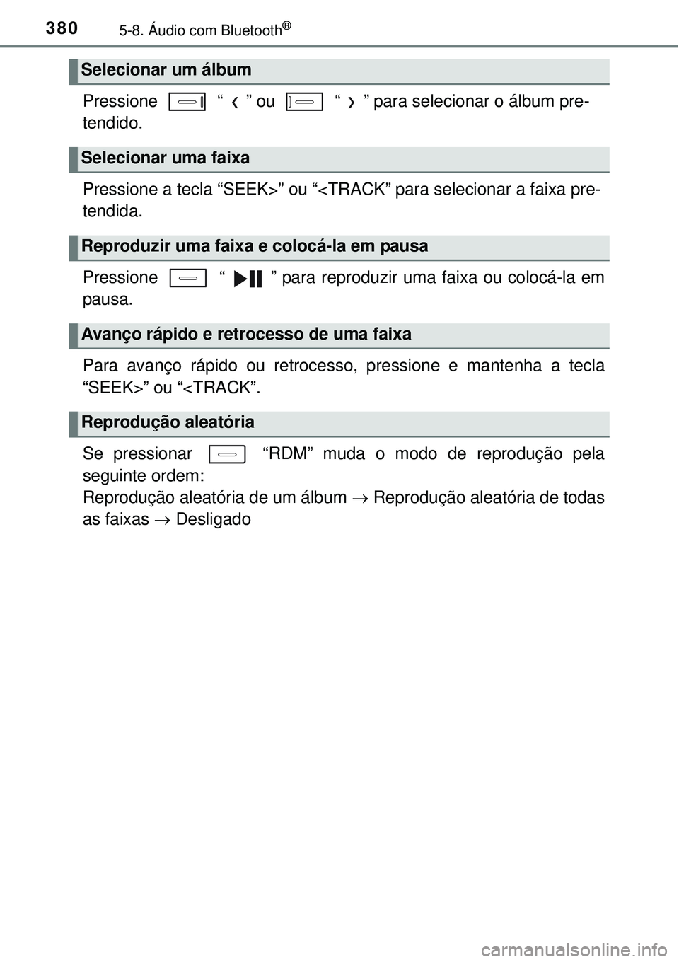 TOYOTA COROLLA 2017  Manual de utilização (in Portuguese) 3805-8. Áudio com Bluetooth®
Pressione   “ ” ou   “ ” para selecionar o álbum pre-
tendido.
Pressione a tecla “SEEK>” ou “<TRACK” para selecionar a faixa pre-
tendida.
Pressione   