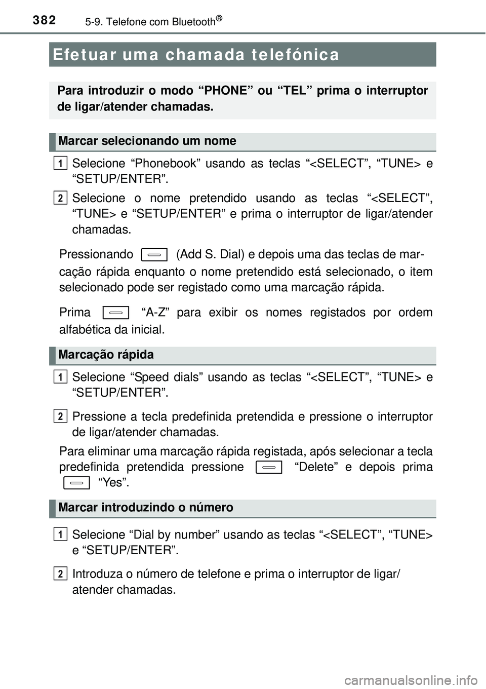 TOYOTA COROLLA 2017  Manual de utilização (in Portuguese) 3825-9. Telefone com Bluetooth®
Selecione “Phonebook” usando as teclas “<SELECT”, “TUNE> e
“SETUP/ENTER”.
Selecione o nome pretendido usando as teclas “<SELECT”,
“TUNE> e “SETUP