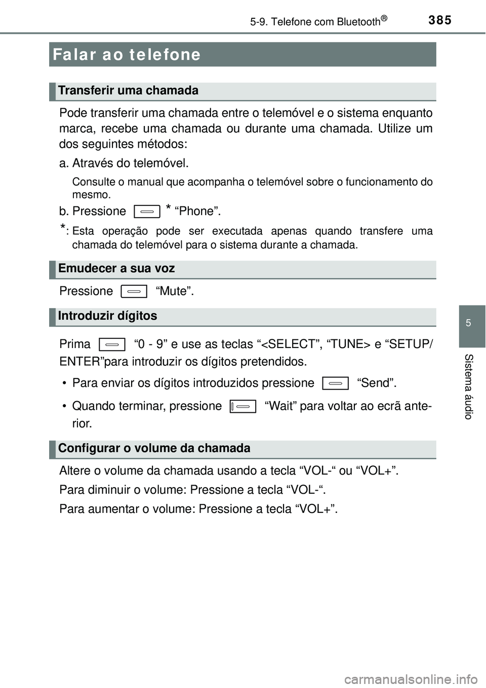 TOYOTA COROLLA 2017  Manual de utilização (in Portuguese) 3855-9. Telefone com Bluetooth®
5
Sistema áudio
Pode transferir uma chamada entre o telemóvel e o sistema enquanto
marca, recebe uma chamada ou durante uma chamada. Utilize um
dos seguintes método