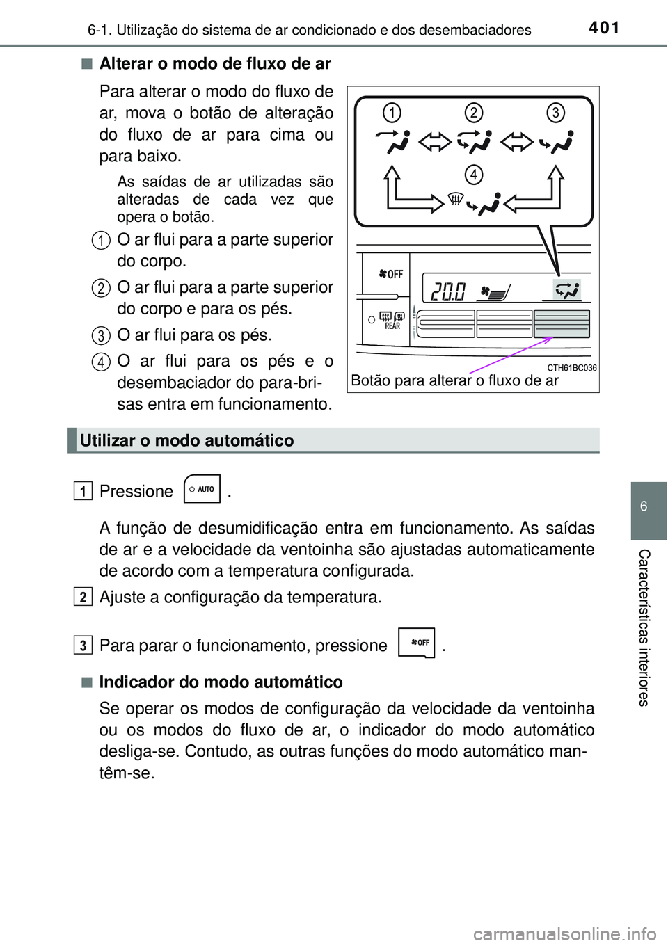 TOYOTA COROLLA 2017 Manual de utilização (in Portuguese) 4016-1. Utilização do sistema de ar condicionado e dos desembaciadores
6
Características interiores
nAlterar o modo de fluxo de ar
Para alterar o modo do fluxo de
ar, mova o botão de alteração
d TOYOTA COROLLA 2017 Manual de utilização (in Portuguese) 4016-1. Utilização do sistema de ar condicionado e dos desembaciadores
6
Características interiores
nAlterar o modo de fluxo de ar
Para alterar o modo do fluxo de
ar, mova o botão de alteração
d