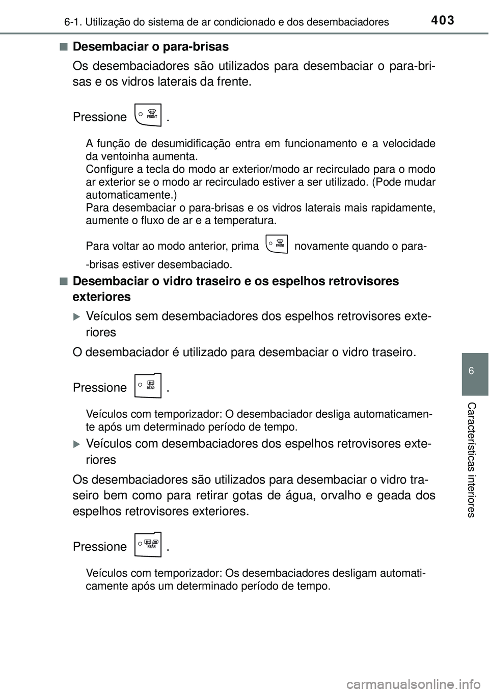 TOYOTA COROLLA 2017 Manual de utilização (in Portuguese) 4036-1. Utilização do sistema de ar condicionado e dos desembaciadores
6
Características interiores
nDesembaciar o para-brisas
Os desembaciadores são utilizados para desembaciar o para-bri-
sas e TOYOTA COROLLA 2017 Manual de utilização (in Portuguese) 4036-1. Utilização do sistema de ar condicionado e dos desembaciadores
6
Características interiores
nDesembaciar o para-brisas
Os desembaciadores são utilizados para desembaciar o para-bri-
sas e