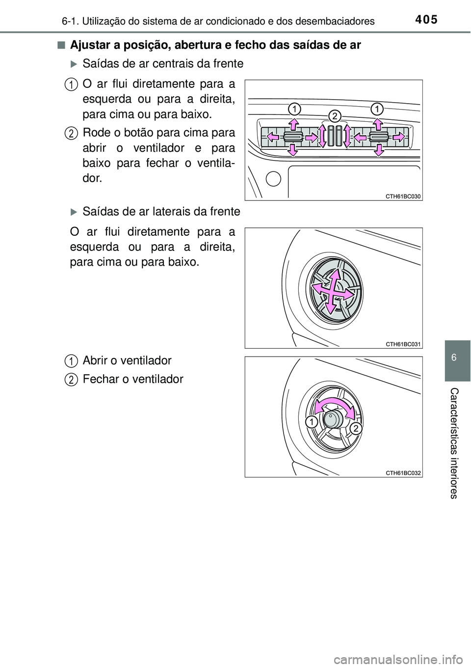 TOYOTA COROLLA 2017 Manual de utilização (in Portuguese) 4056-1. Utilização do sistema de ar condicionado e dos desembaciadores
6
Características interiores
nAjustar a posição, abertura e fecho das saídas de ar
Saídas de ar centrais da frente
O ar TOYOTA COROLLA 2017 Manual de utilização (in Portuguese) 4056-1. Utilização do sistema de ar condicionado e dos desembaciadores
6
Características interiores
nAjustar a posição, abertura e fecho das saídas de ar
Saídas de ar centrais da frente
O ar