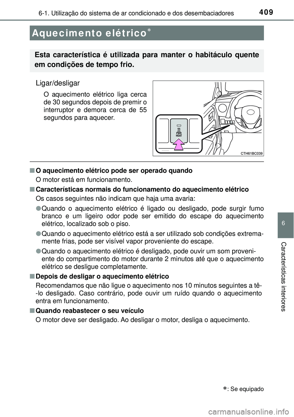 TOYOTA COROLLA 2017 Manual de utilização (in Portuguese) 4096-1. Utilização do sistema de ar condicionado e dos desembaciadores
6
Características interiores
Ligar/desligar
O aquecimento elétrico liga cerca
de 30 segundos depois de premir o
interruptor TOYOTA COROLLA 2017 Manual de utilização (in Portuguese) 4096-1. Utilização do sistema de ar condicionado e dos desembaciadores
6
Características interiores
Ligar/desligar
O aquecimento elétrico liga cerca
de 30 segundos depois de premir o
interruptor