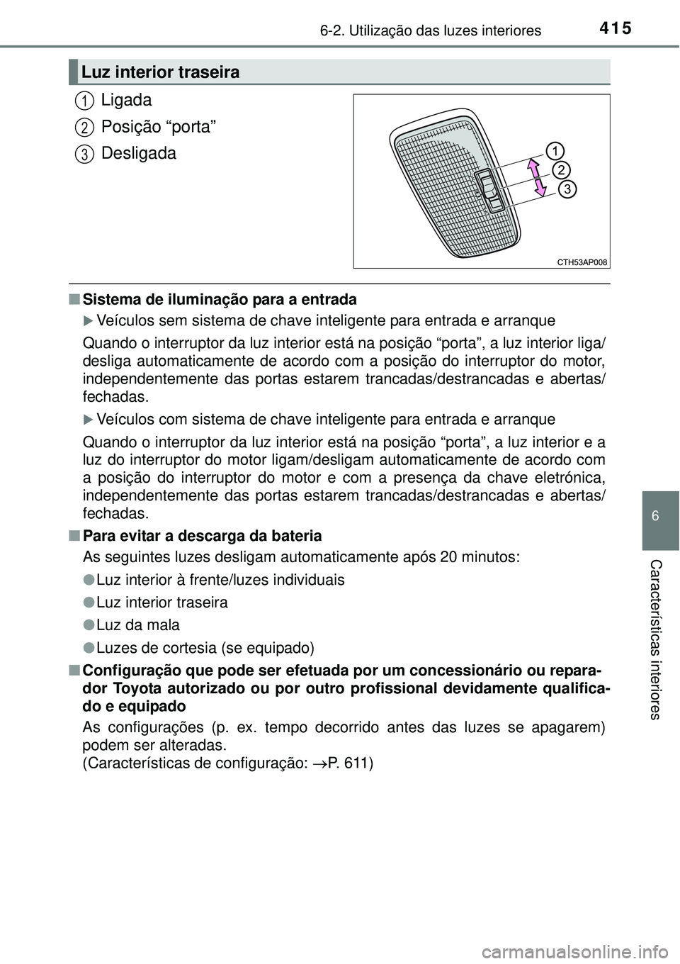 TOYOTA COROLLA 2017 Manual de utilização (in Portuguese) 4156-2. Utilização das luzes interiores
6
Características interiores
Ligada
Posição “porta”
Desligada
nSistema de iluminação para a entrada
Veículos sem sistema de chave inteligente par TOYOTA COROLLA 2017 Manual de utilização (in Portuguese) 4156-2. Utilização das luzes interiores
6
Características interiores
Ligada
Posição “porta”
Desligada
nSistema de iluminação para a entrada
Veículos sem sistema de chave inteligente par