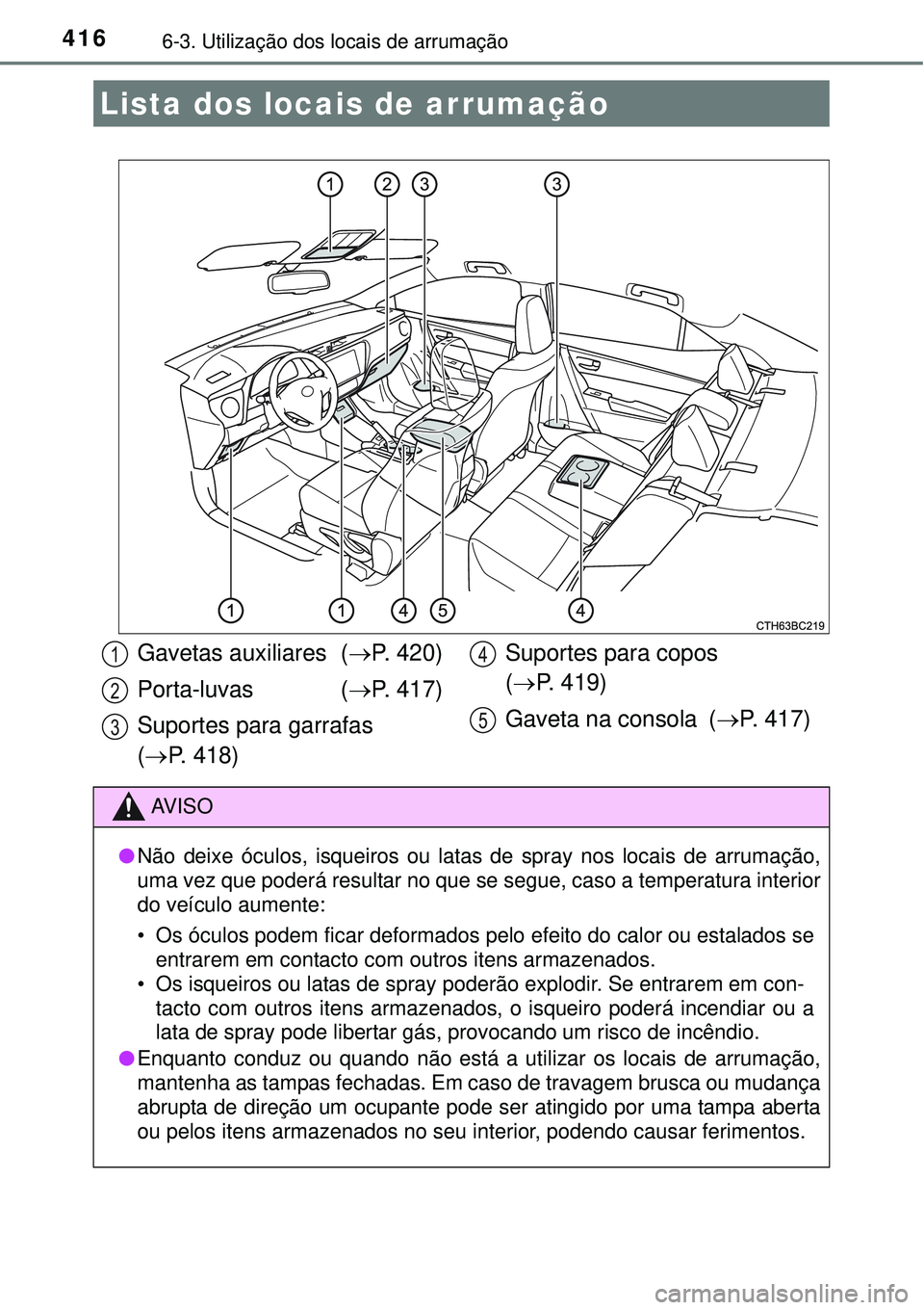 TOYOTA COROLLA 2017 Manual de utilização (in Portuguese) 4166-3. Utilização dos locais de arrumação
Lista dos locais de arrumação
Gavetas auxiliares (P. 420)
Porta-luvas (P. 417)
Suportes para garrafas
(P. 418)Suportes para copos
(P. 419 TOYOTA COROLLA 2017 Manual de utilização (in Portuguese) 4166-3. Utilização dos locais de arrumação
Lista dos locais de arrumação
Gavetas auxiliares (P. 420)
Porta-luvas (P. 417)
Suportes para garrafas
(P. 418)Suportes para copos
(P. 419