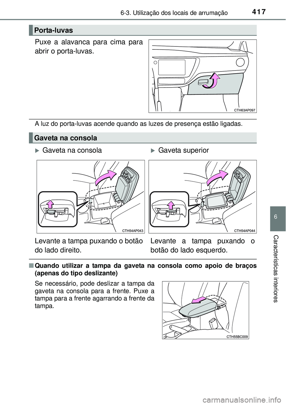 TOYOTA COROLLA 2017 Manual de utilização (in Portuguese) 4176-3. Utilização dos locais de arrumação
6
Características interiores
Puxe a alavanca para cima para
abrir o porta-luvas.
A luz do porta-luvas acende quando as luzes de presença estão ligada TOYOTA COROLLA 2017 Manual de utilização (in Portuguese) 4176-3. Utilização dos locais de arrumação
6
Características interiores
Puxe a alavanca para cima para
abrir o porta-luvas.
A luz do porta-luvas acende quando as luzes de presença estão ligada