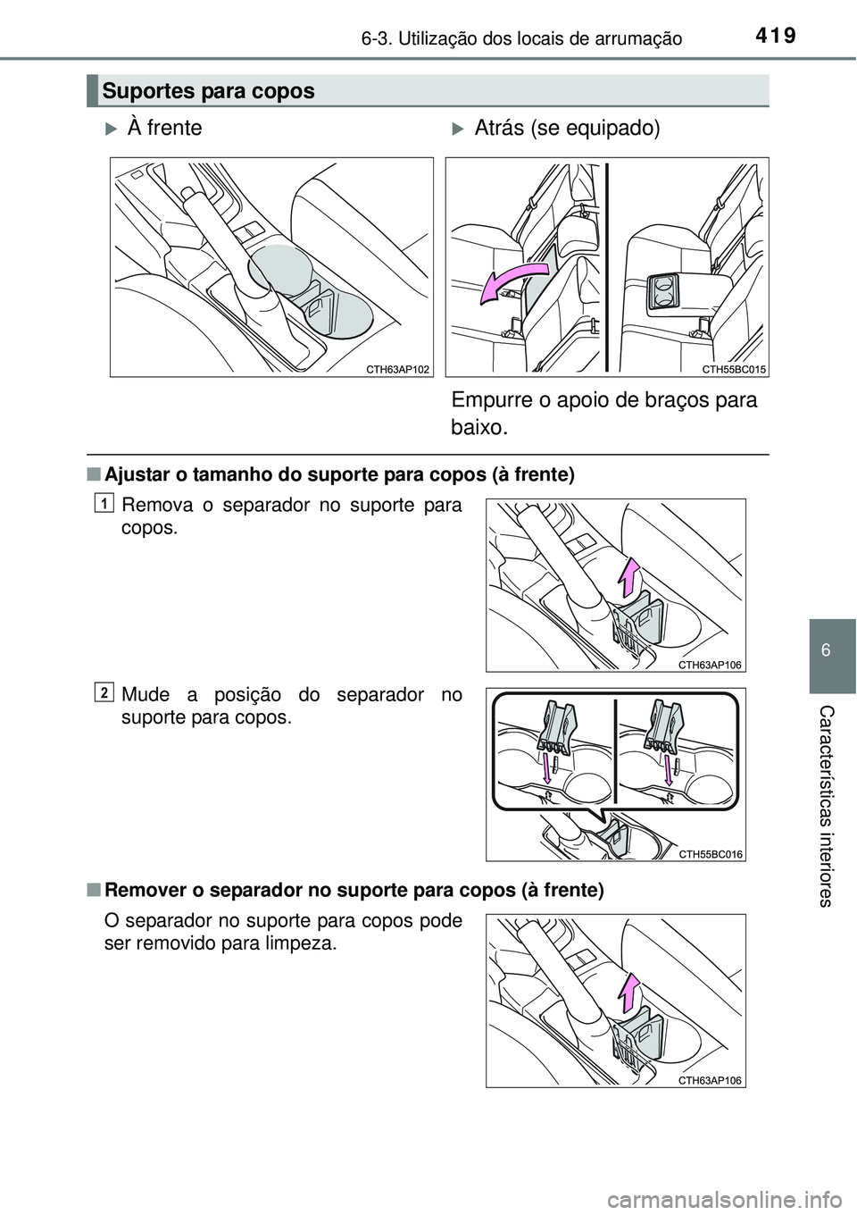 TOYOTA COROLLA 2017  Manual de utilização (in Portuguese) 4196-3. Utilização dos locais de arrumação
6
Características interiores
nAjustar o tamanho do suporte para copos (à frente)
nRemover o separador no suporte para copos (à frente)
Suportes para c