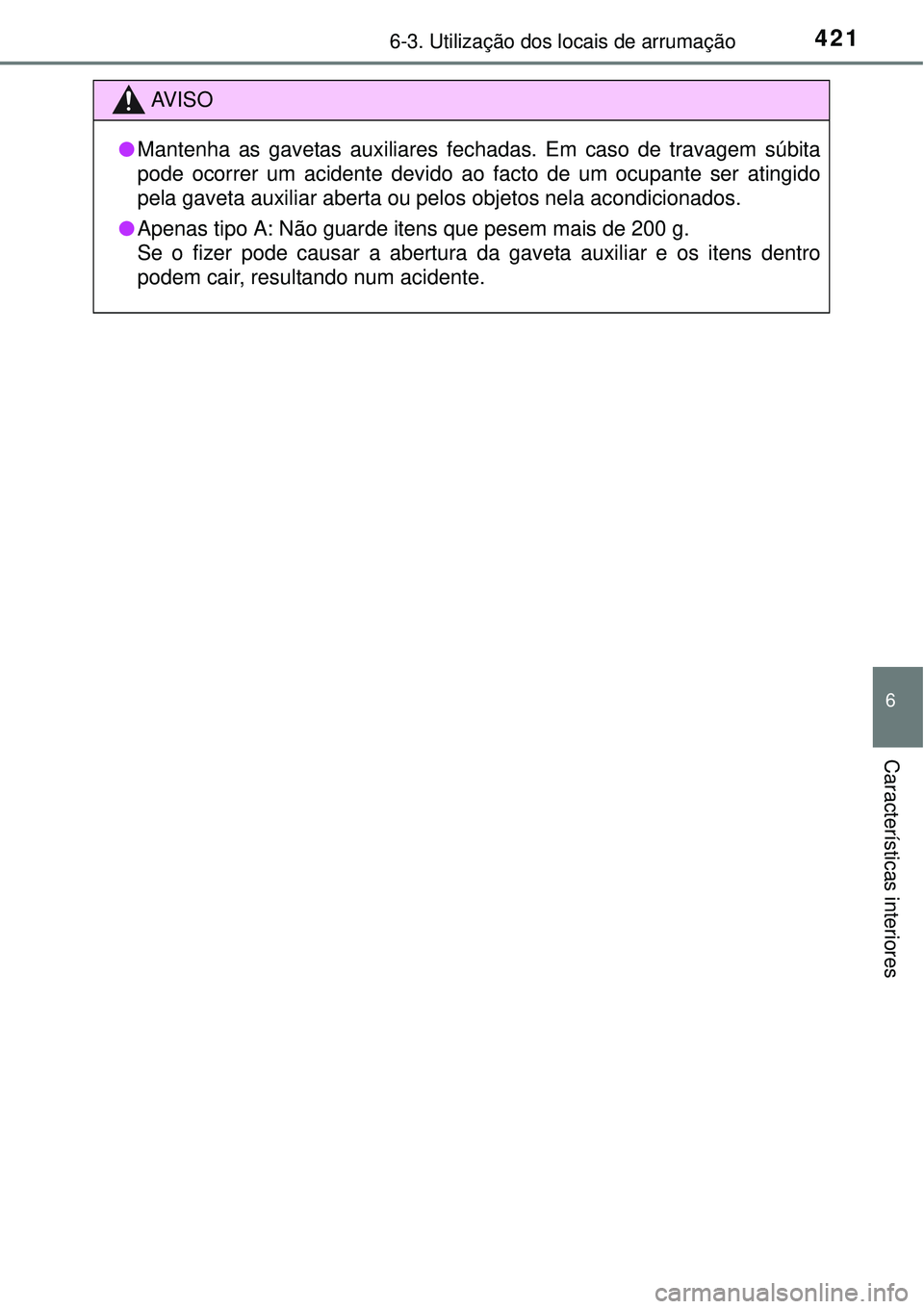 TOYOTA COROLLA 2017  Manual de utilização (in Portuguese) 4216-3. Utilização dos locais de arrumação
6
Características interiores
AV I S O
lMantenha as gavetas auxiliares fechadas. Em caso de travagem súbita
pode ocorrer um acidente devido ao facto de 