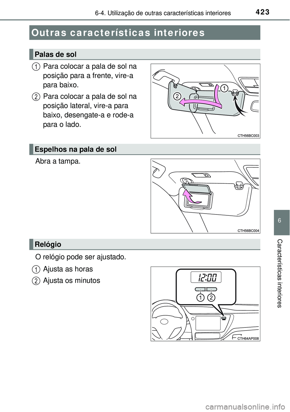 TOYOTA COROLLA 2017  Manual de utilização (in Portuguese) 423
6
Características interiores
6-4. Utilização de outras características interiores
Para colocar a pala de sol na 
posição para a frente, vire-a 
para baixo.
Para colocar a pala de sol na 
pos