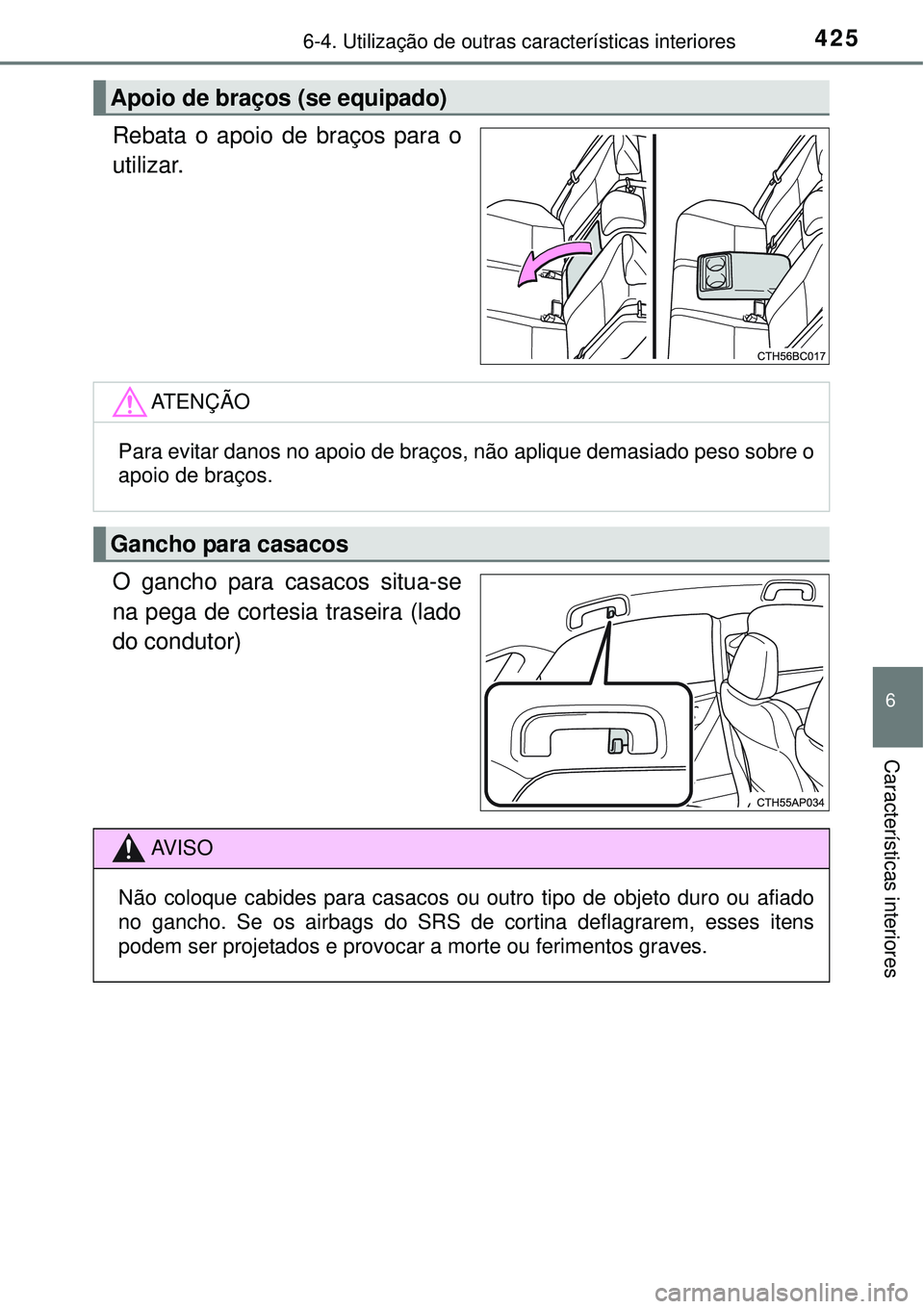 TOYOTA COROLLA 2017  Manual de utilização (in Portuguese) 4256-4. Utilização de outras características interiores
6
Características interiores
Rebata o apoio de braços para o
utilizar.
O gancho para casacos situa-se
na pega de cortesia traseira (lado
do