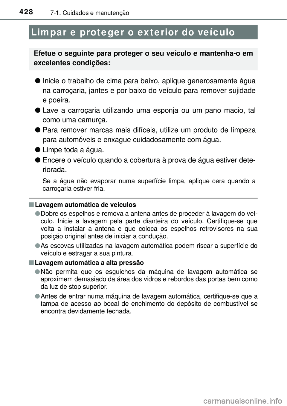 TOYOTA COROLLA 2017 Manual de utilização (in Portuguese) 4287-1. Cuidados e manutenção
lInicie o trabalho de cima para baixo, aplique generosamente água
na carroçaria, jantes e por baixo do veículo para remover sujidade
e poeira.
lLave a carroçaria ut TOYOTA COROLLA 2017 Manual de utilização (in Portuguese) 4287-1. Cuidados e manutenção
lInicie o trabalho de cima para baixo, aplique generosamente água
na carroçaria, jantes e por baixo do veículo para remover sujidade
e poeira.
lLave a carroçaria ut