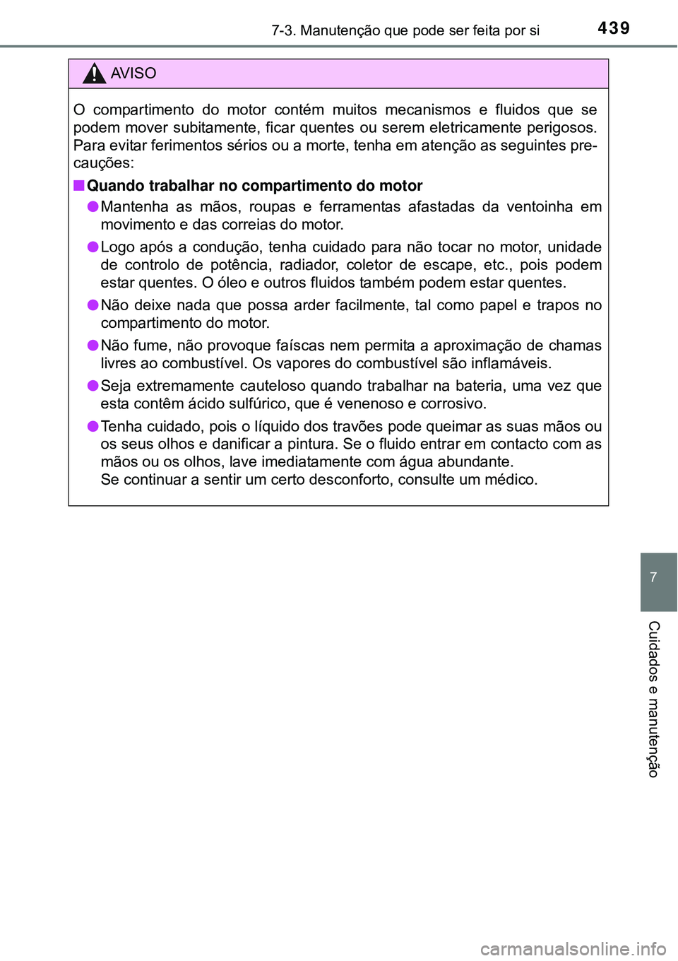 TOYOTA COROLLA 2017 Manual de utilização (in Portuguese) 4397-3. Manutenção que pode ser feita por si
7
Cuidados e manutenção
AV I S O
O compartimento do motor contém muitos mecanismos e fluidos que se
podem mover subitamente, ficar quentes ou serem el TOYOTA COROLLA 2017 Manual de utilização (in Portuguese) 4397-3. Manutenção que pode ser feita por si
7
Cuidados e manutenção
AV I S O
O compartimento do motor contém muitos mecanismos e fluidos que se
podem mover subitamente, ficar quentes ou serem el