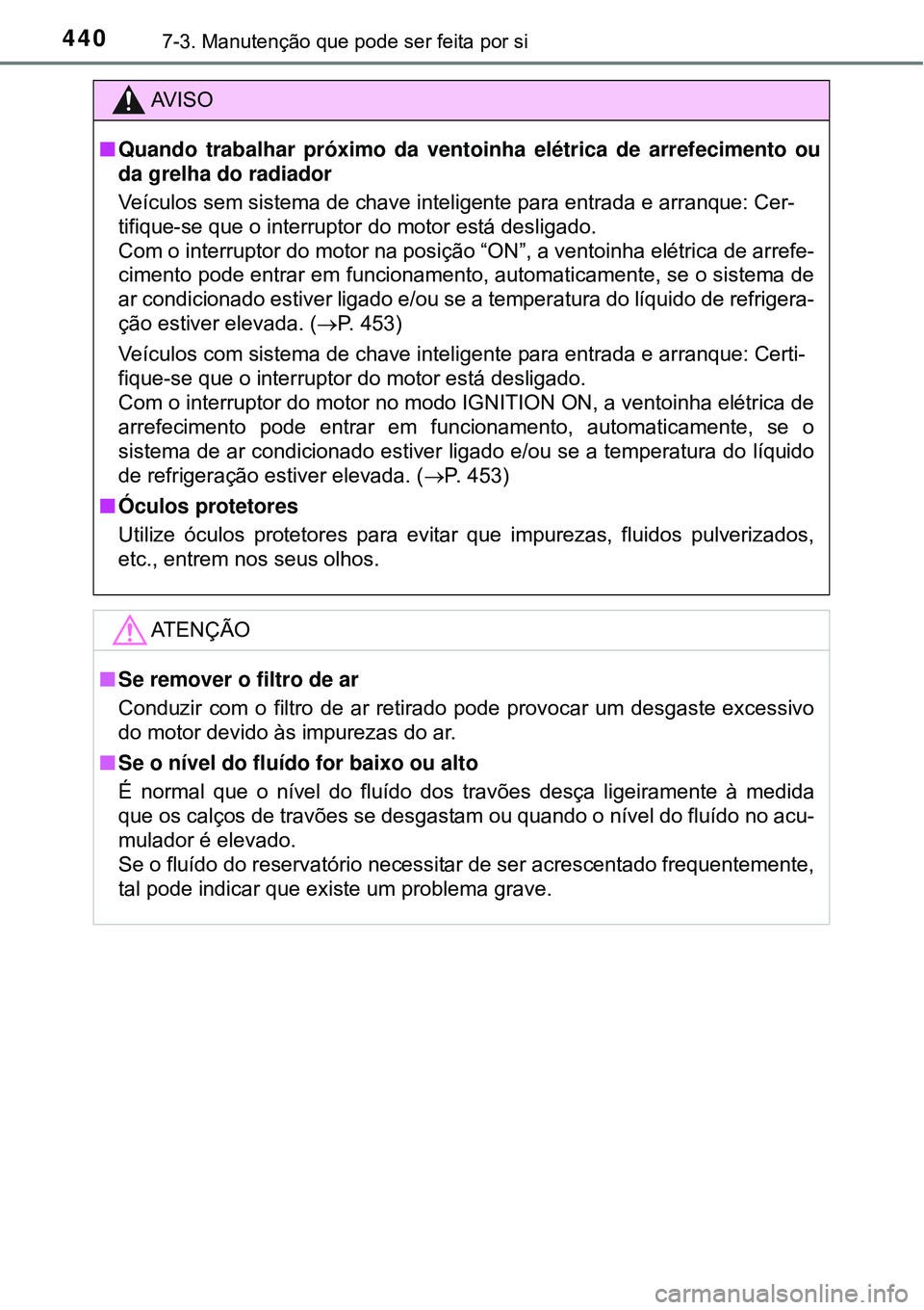 TOYOTA COROLLA 2017 Manual de utilização (in Portuguese) 4407-3. Manutenção que pode ser feita por si
AV I S O
nQuando trabalhar próximo da ventoinha elétrica de arrefecimento ou
da grelha do radiador
Veículos sem sistema de chave inteligente para entr TOYOTA COROLLA 2017 Manual de utilização (in Portuguese) 4407-3. Manutenção que pode ser feita por si
AV I S O
nQuando trabalhar próximo da ventoinha elétrica de arrefecimento ou
da grelha do radiador
Veículos sem sistema de chave inteligente para entr
