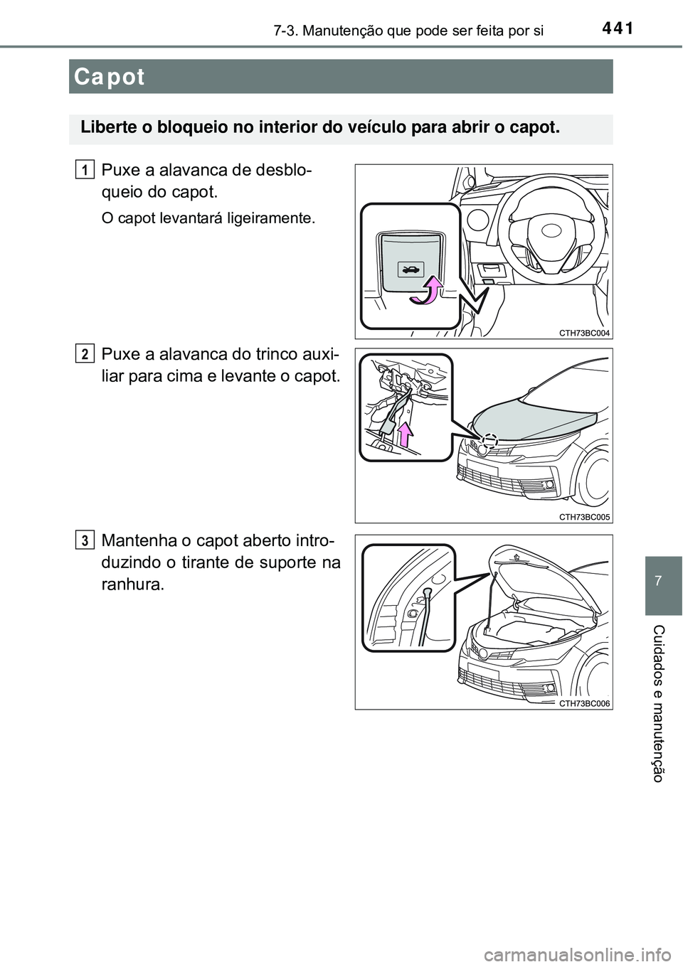 TOYOTA COROLLA 2017  Manual de utilização (in Portuguese) 4417-3. Manutenção que pode ser feita por si
7
Cuidados e manutenção
Puxe a alavanca de desblo-
queio do capot.
O capot levantará ligeiramente.
Puxe a alavanca do trinco auxi-
liar para cima e le