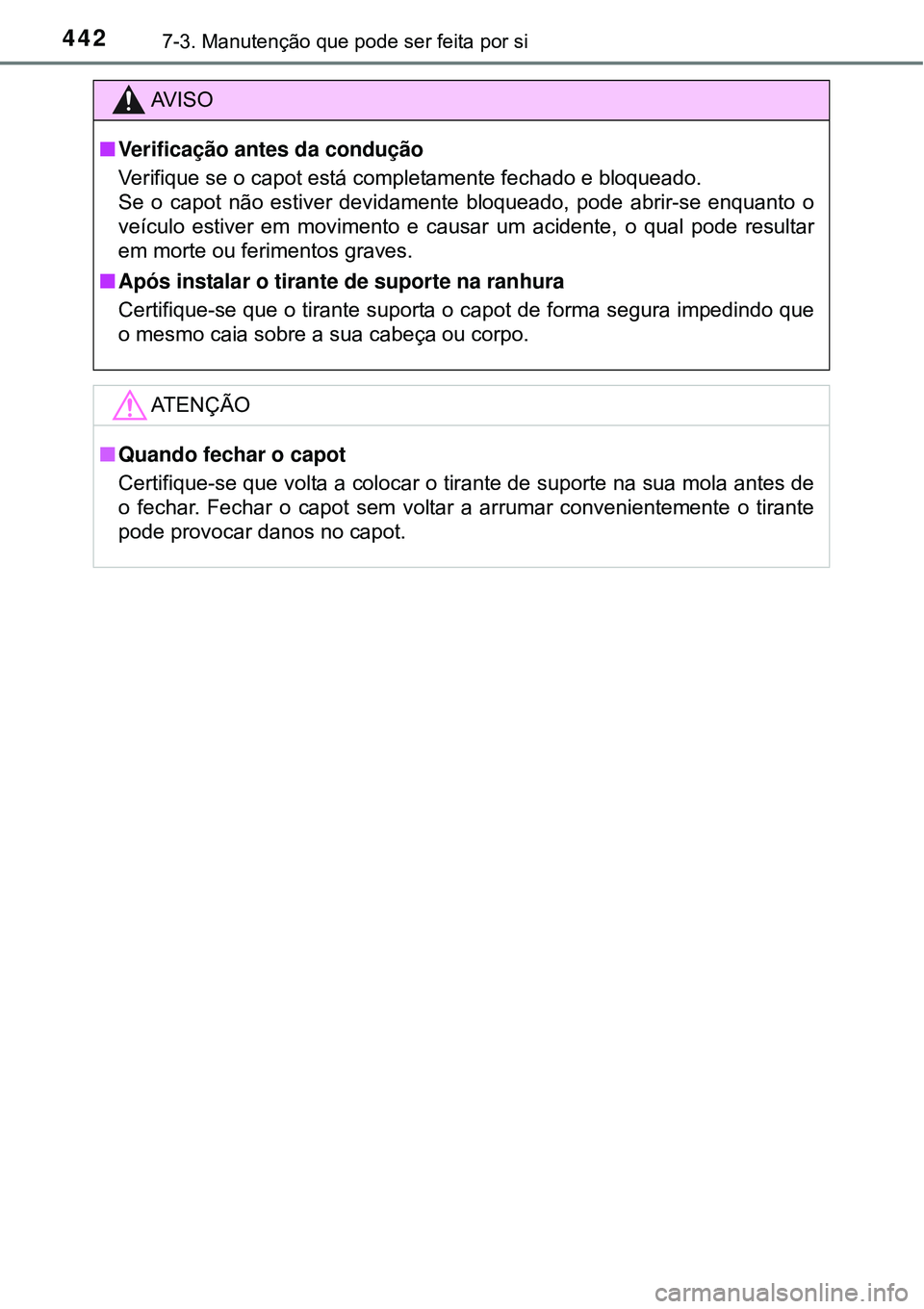 TOYOTA COROLLA 2017  Manual de utilização (in Portuguese) 4427-3. Manutenção que pode ser feita por si
AV I S O
nVerificação antes da condução
Verifique se o capot está completamente fechado e bloqueado.
Se o capot não estiver devidamente bloqueado, 