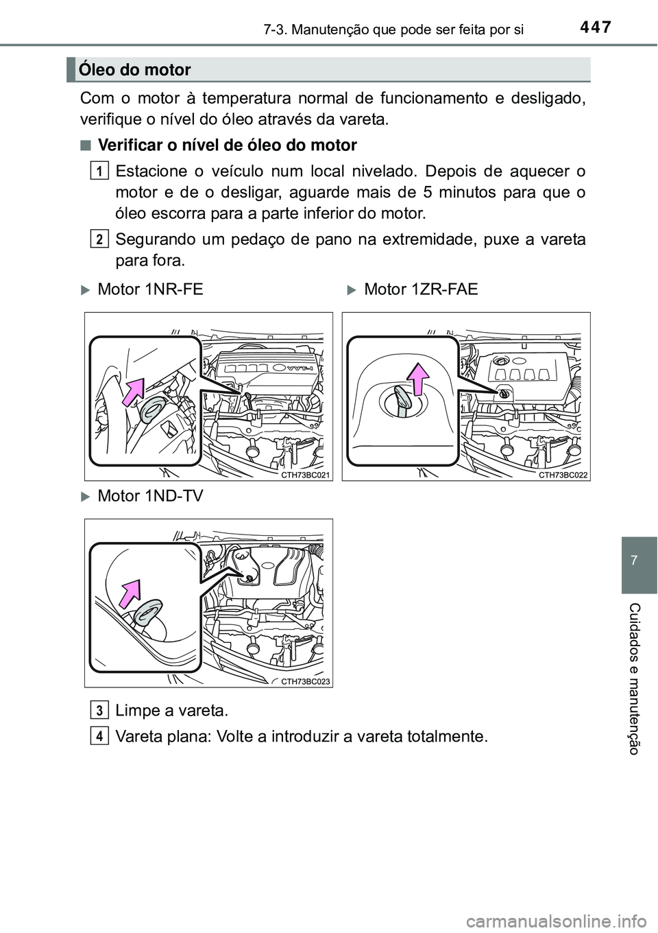 TOYOTA COROLLA 2017  Manual de utilização (in Portuguese) 4477-3. Manutenção que pode ser feita por si
7
Cuidados e manutenção
Com o motor à temperatura normal de funcionamento e desligado,
verifique o nível do óleo através da vareta.
nVerificar o n