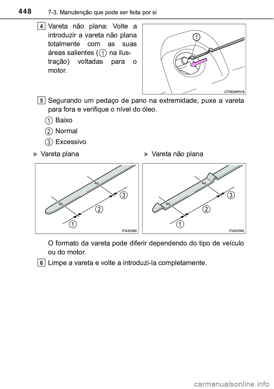 TOYOTA COROLLA 2017  Manual de utilização (in Portuguese) 4487-3. Manutenção que pode ser feita por si
Vareta não plana: Volte a
introduzir a vareta não plana
totalmente com as suas
áreas salientes (  na ilus-
tração) voltadas para o
motor.
Segurando 