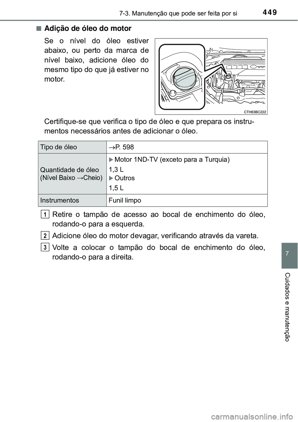 TOYOTA COROLLA 2017 Manual de utilização (in Portuguese) 4497-3. Manutenção que pode ser feita por si
7
Cuidados e manutenção
nAdição de óleo do motor
Se o nível do óleo estiver
abaixo, ou perto da marca de
nível baixo, adicione óleo do
mesmo tip TOYOTA COROLLA 2017 Manual de utilização (in Portuguese) 4497-3. Manutenção que pode ser feita por si
7
Cuidados e manutenção
nAdição de óleo do motor
Se o nível do óleo estiver
abaixo, ou perto da marca de
nível baixo, adicione óleo do
mesmo tip